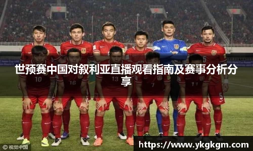 世预赛中国对叙利亚直播观看指南及赛事分析分享